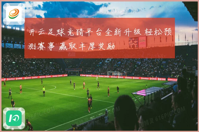 开云足球竞猜平台全新升级 轻松预测赛事 赢取丰厚奖励