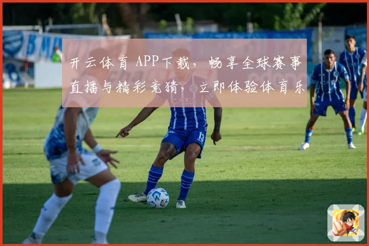 开云体育 APP下载，畅享全球赛事直播与精彩竞猜，立即体验体育乐趣