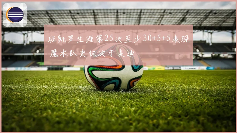 班凯罗生涯第25次至少30+5+5表现 魔术队史仅次于麦迪