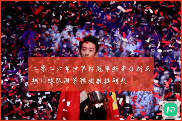 二零二六年世界杯冠军赔率分析及热门球队胜算预测数据研判