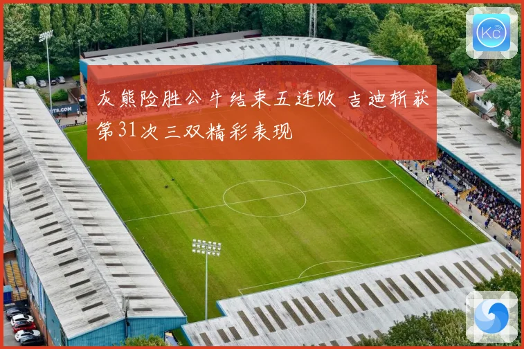 灰熊险胜公牛结束五连败 吉迪斩获第31次三双精彩表现
