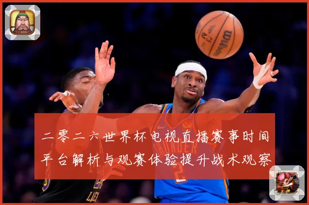 二零二六世界杯电视直播赛事时间平台解析与观赛体验提升战术观察