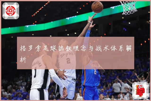 格罗索足球执教理念与战术体系解析