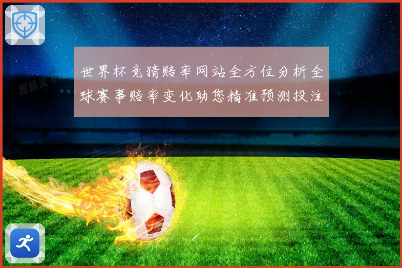 世界杯竞猜赔率网站全方位分析全球赛事赔率变化助您精准预测投注策略