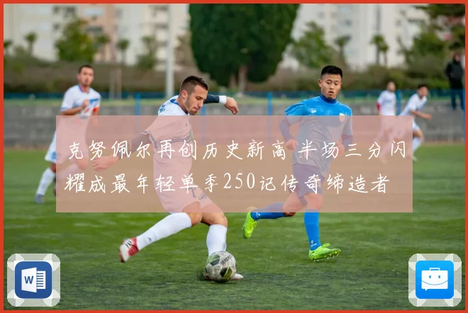 克努佩尔再创历史新高 半场三分闪耀成最年轻单季250记传奇缔造者