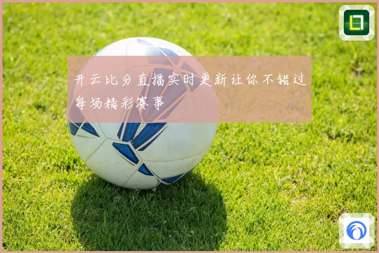 开云比分直播实时更新让你不错过每场精彩赛事