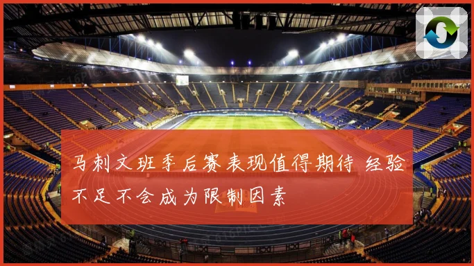 马刺文班季后赛表现值得期待 经验不足不会成为限制因素
