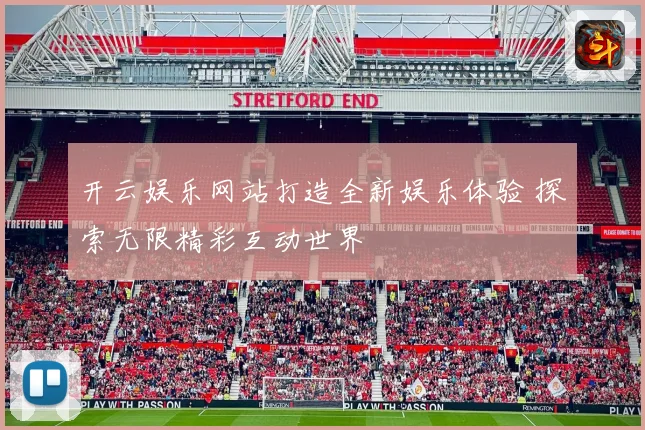 开云娱乐网站打造全新娱乐体验 探索无限精彩互动世界