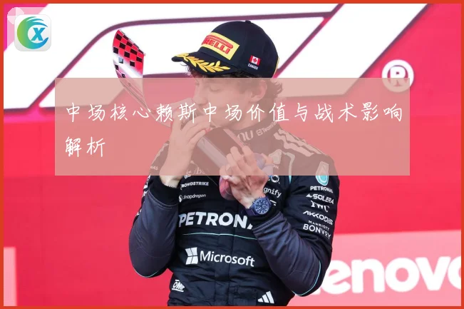 中场核心赖斯中场价值与战术影响解析