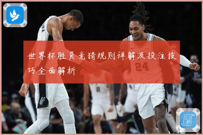 世界杯胜负竞猜规则详解及投注技巧全面解析