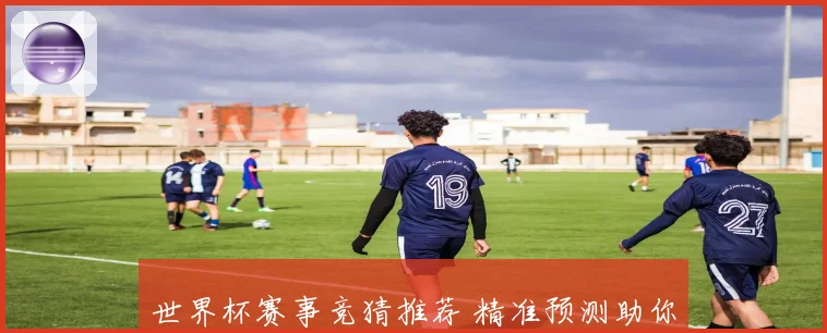 世界杯赛事竞猜推荐 精准预测助你赢得大奖