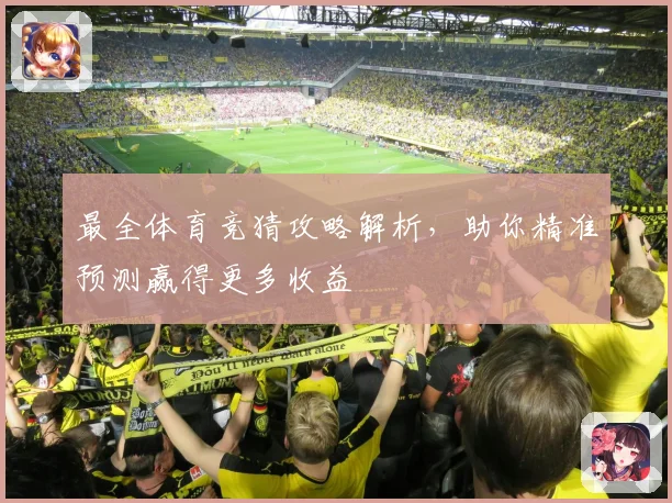 最全体育竞猜攻略解析，助你精准预测赢得更多收益
