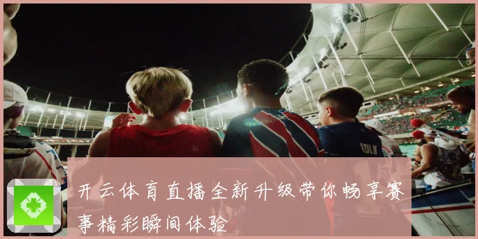 开云体育直播全新升级带你畅享赛事精彩瞬间体验