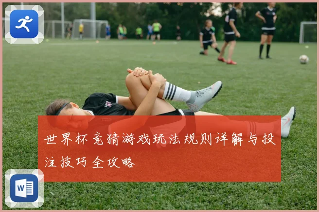 世界杯竞猜游戏玩法规则详解与投注技巧全攻略