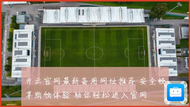 开云官网最新备用网址推荐 安全畅享购物体验 助你轻松进入官网