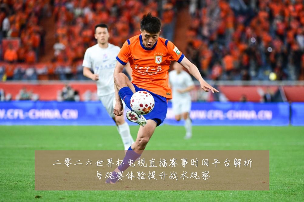 二零二六世界杯电视直播赛事时间平台解析与观赛体验提升战术观察