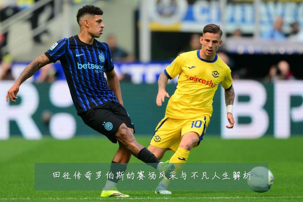 田径传奇罗伯斯的赛场风采与不凡人生解析