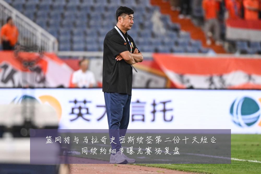 篮网将与马拉奇史密斯续签第二份十天短合同续约细节曝光赛场复盘