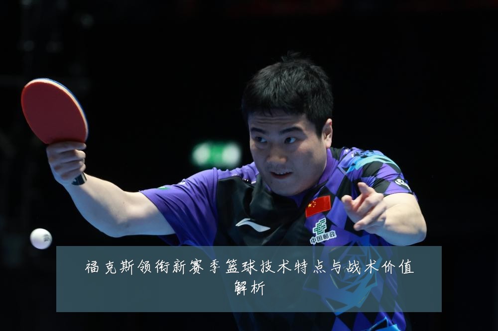 福克斯领衔新赛季篮球技术特点与战术价值解析